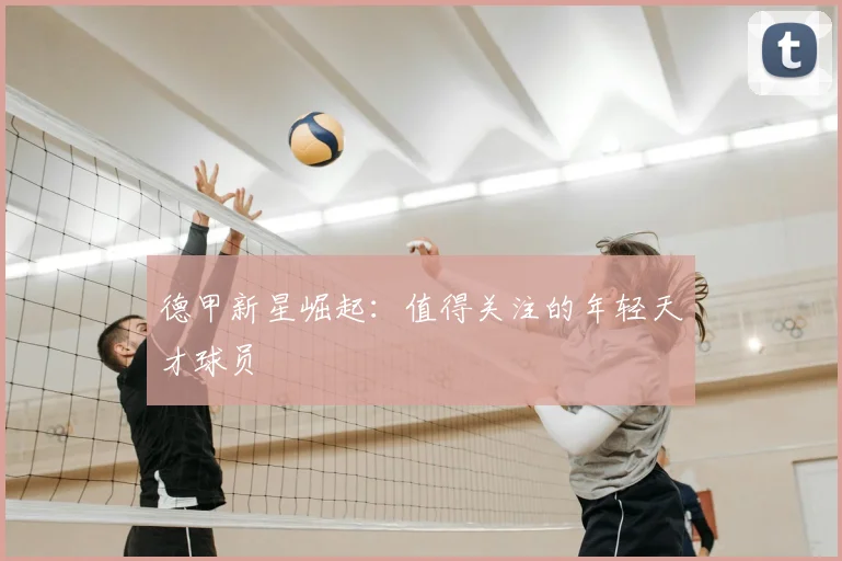 德甲新星崛起：值得关注的年轻天才球员