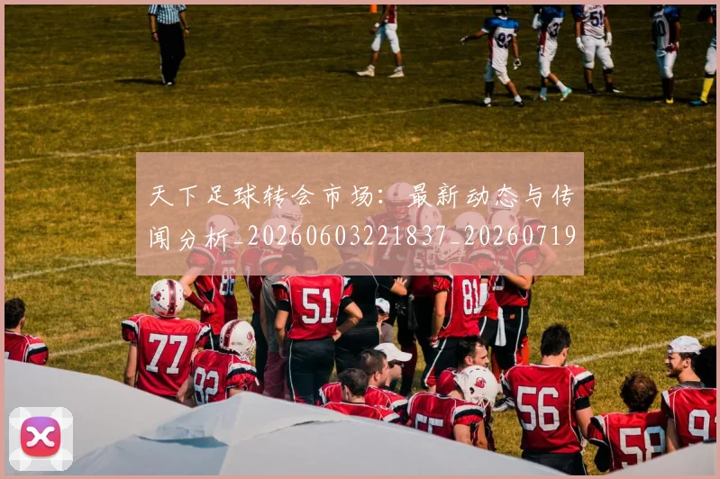 天下足球转会市场:最新动态与传闻分析_20260603221837_20260719172204