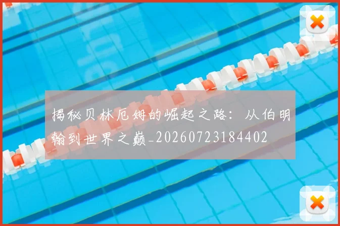 揭秘贝林厄姆的崛起之路：从伯明翰到世界之巅_20260723184402