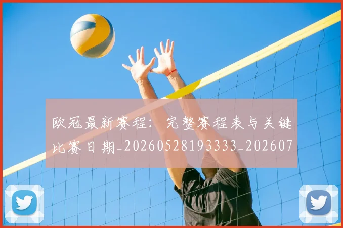 欧冠最新赛程：完整赛程表与关键比赛日期_20260528193333_20260707151340_20260801195935