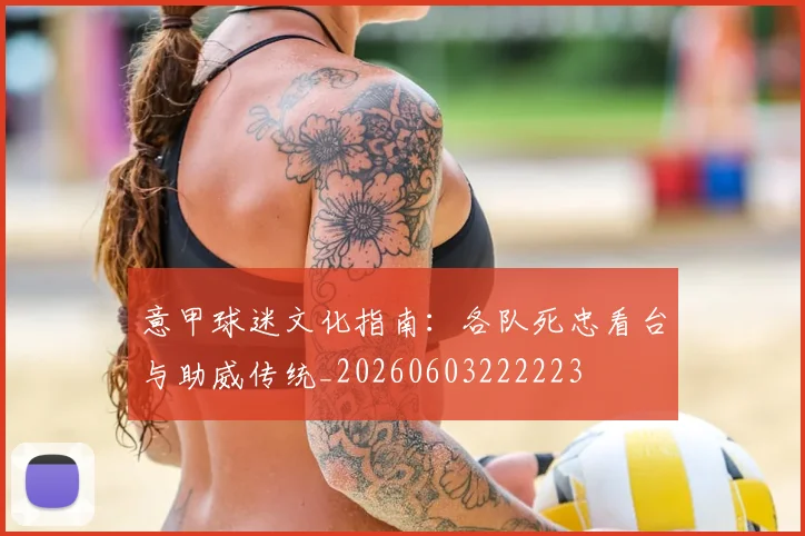 意甲球迷文化指南：各队死忠看台与助威传统_20260603222223