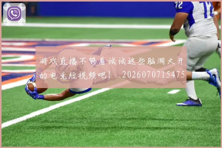游戏直播不够看试试这些脑洞大开的电竞短视频吧！_20260707154758_20260802152946