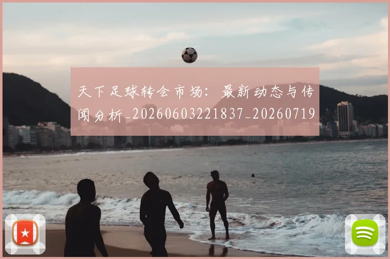 天下足球转会市场：最新动态与传闻分析_20260603221837_20260719172204