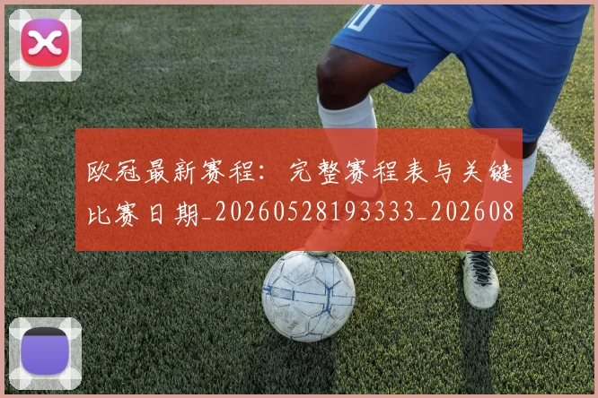 欧冠最新赛程:完整赛程表与关键比赛日期_20260528193333_20260801164205