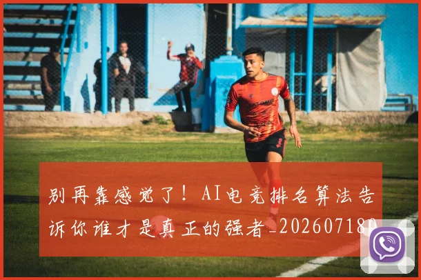 别再靠感觉了！AI电竞排名算法告诉你谁才是真正的强者_20260718010626