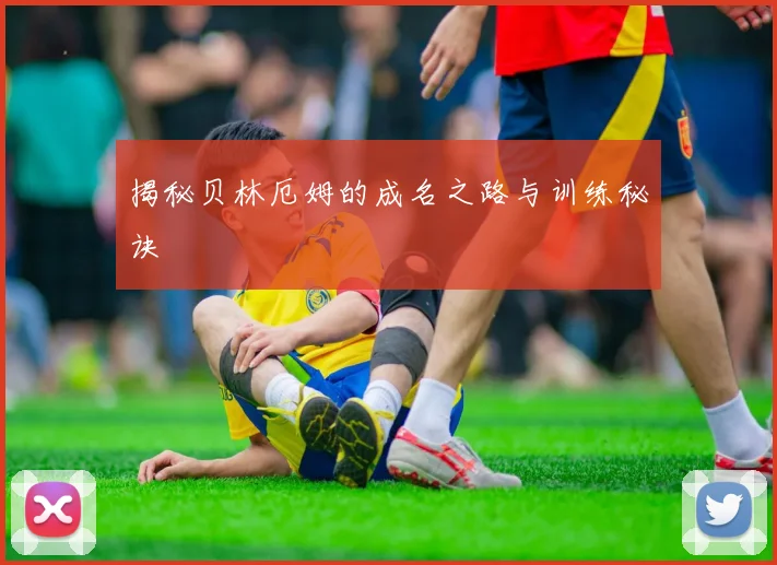 揭秘贝林厄姆的成名之路与训练秘诀