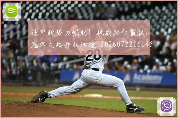 德甲新势力崛起！挑战拜仁霸权，冠军之路并非坦途_20260722161452