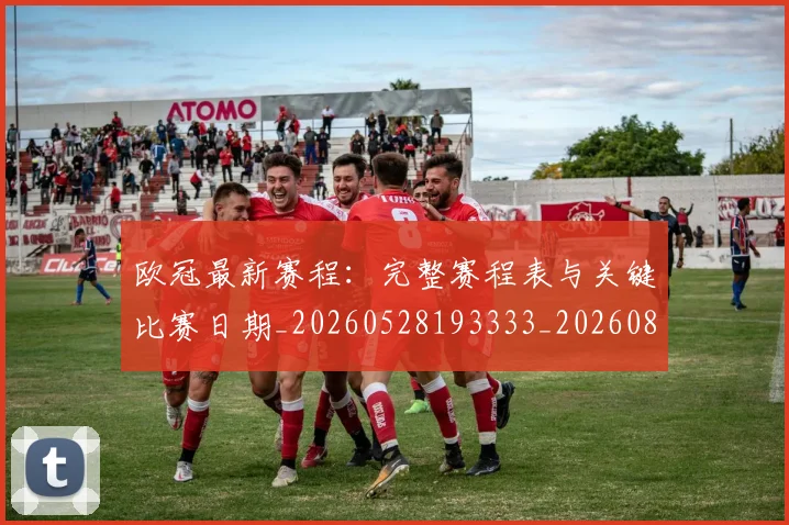 欧冠最新赛程：完整赛程表与关键比赛日期_20260528193333_20260801164205
